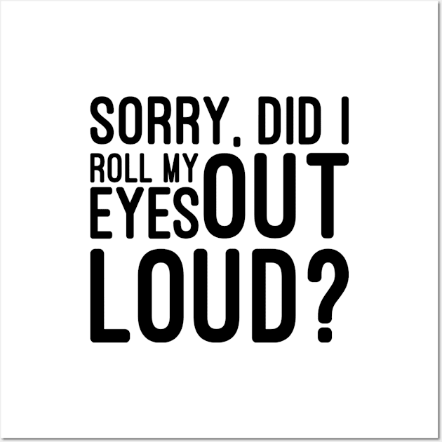 Sorry, Did I Roll My Eyes Out Loud - Funny Sayings Wall Art by Textee Store